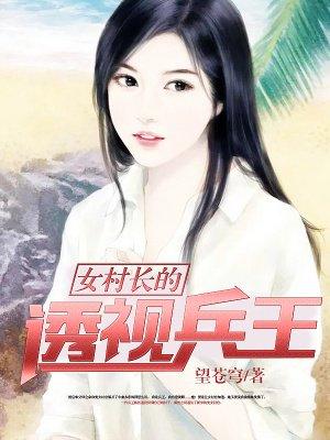 女村长的贴身特种兵免费读