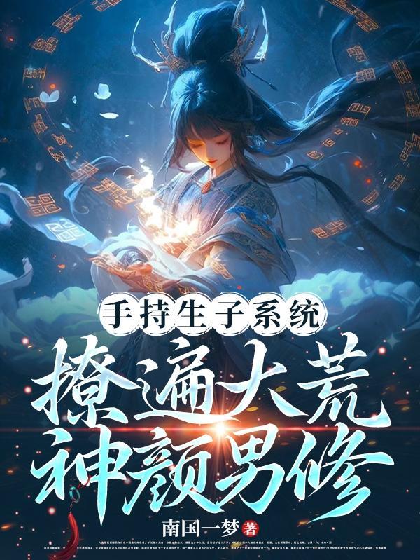 手持生子系统,撩遍大荒神颜男修