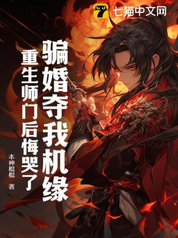 骗婚夺我机缘,重生师门后悔哭了